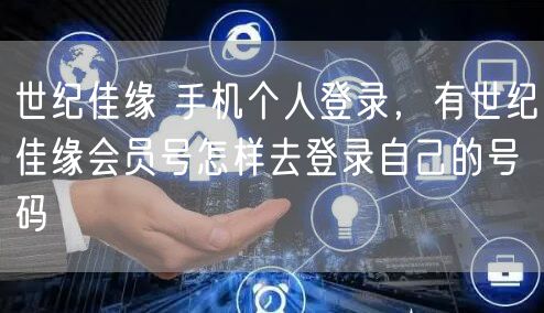 世纪佳缘 手机个人登录，有世纪佳缘会员号怎样去登录自己的号码