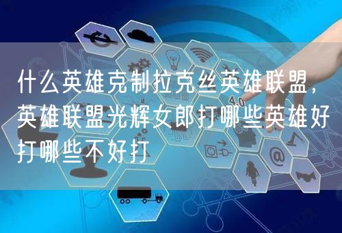 什么英雄克制拉克丝英雄联盟，英雄联盟光辉女郎打哪些英雄好打哪些不好打