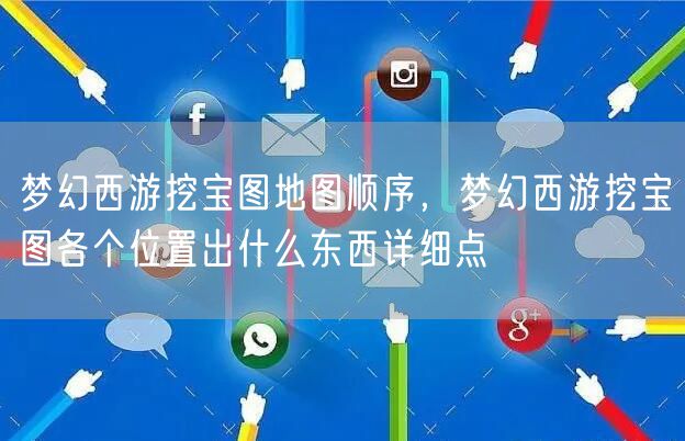 梦幻西游挖宝图地图顺序，梦幻西游挖宝图各个位置出什么东西详细点