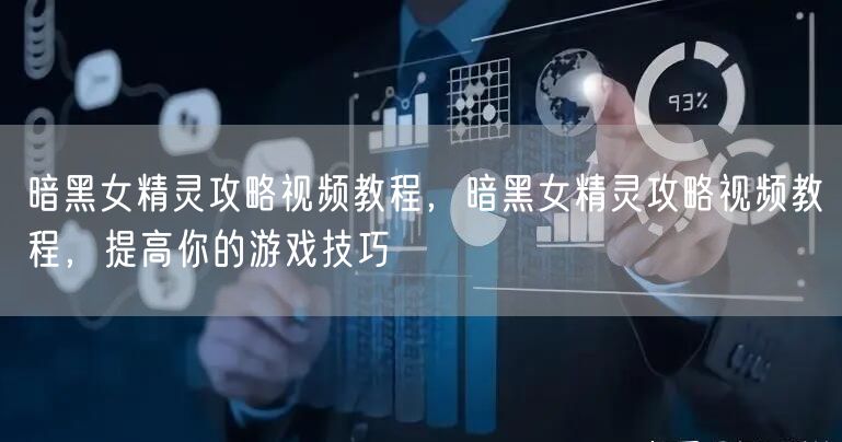 暗黑女精灵攻略视频教程,暗黑女精灵攻略视频教程,提高你的游戏技巧