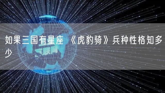 如果三国有星座 《虎豹骑》兵种性格知多少