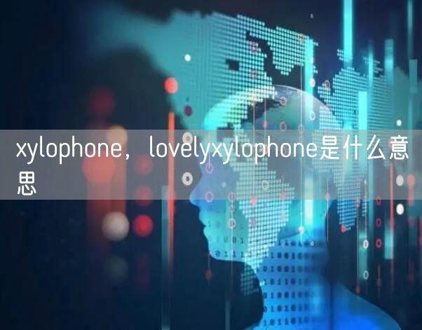 xylophone，lovelyxylophone是什么意思