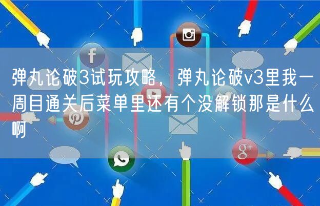 弹丸论破3试玩攻略,弹丸论破v3里我一周目通关后菜单里还有个没解锁那是什么啊