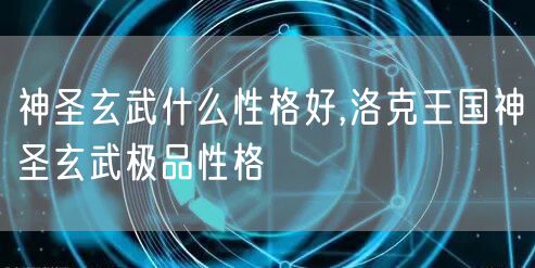 神圣玄武什么性格好,洛克王国神圣玄武极品性格