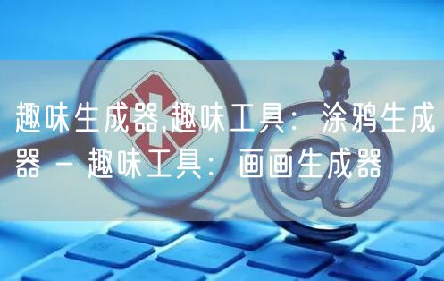 趣味生成器,趣味工具：涂鸦生成器 - 趣味工具：画画生成器