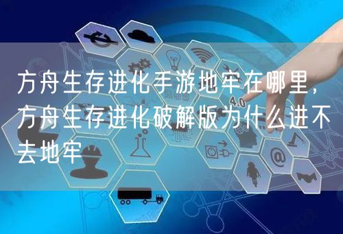 方舟生存进化手游地牢在哪里，方舟生存进化破解版为什么进不去地牢