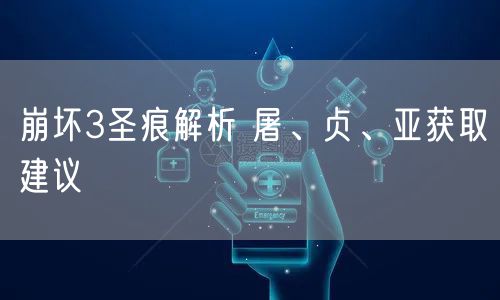 崩坏3圣痕解析 屠、贞、亚获取建议