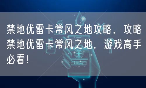 禁地优雷卡常风之地攻略，攻略禁地优雷卡常风之地，游戏高手必看！