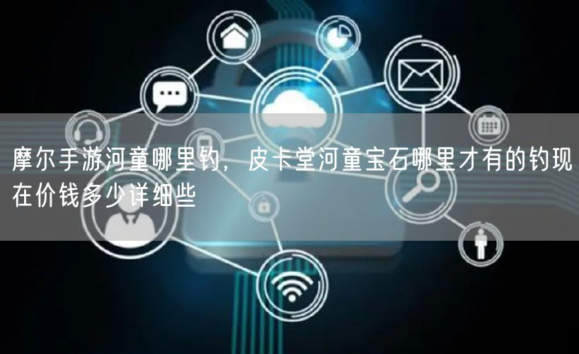 摩尔手游河童哪里钓，皮卡堂河童宝石哪里才有的钓现在价钱多少详细些