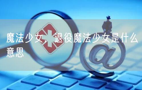 魔法少女,退役魔法少女是什么意思