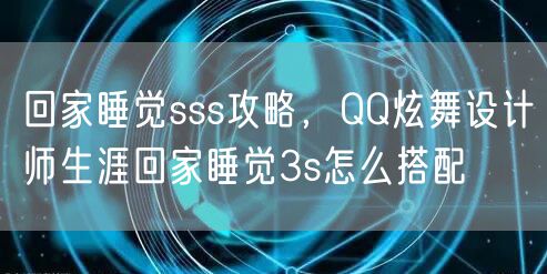 回家睡觉sss攻略，QQ炫舞设计师生涯回家睡觉3s怎么搭配