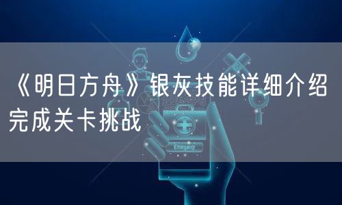 《明日方舟》银灰技能详细介绍 完成关卡挑战