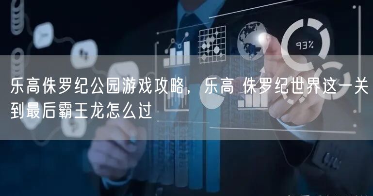 乐高侏罗纪公园游戏攻略，乐高 侏罗纪世界这一关到最后霸王龙怎么过