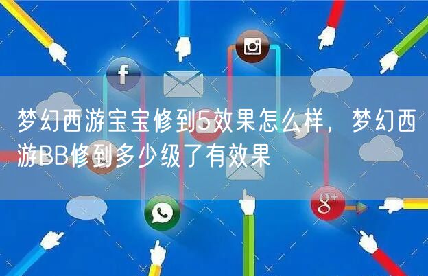 梦幻西游宝宝修到5效果怎么样,梦幻西游BB修到多少级了有效果