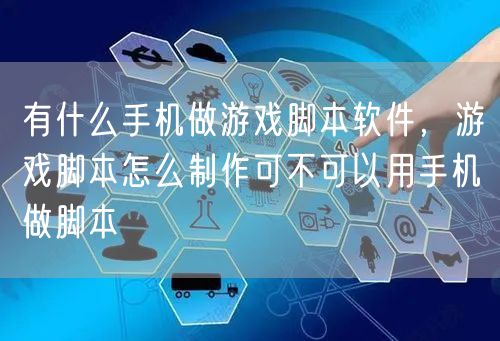 有什么手机做游戏脚本软件，游戏脚本怎么制作可不可以用手机做脚本