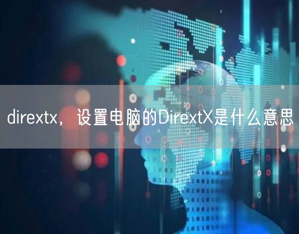dirextx，设置电脑的DirextX是什么意思