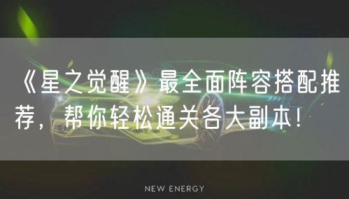 《星之觉醒》最全面阵容搭配推荐,帮你轻松通关各大副本!