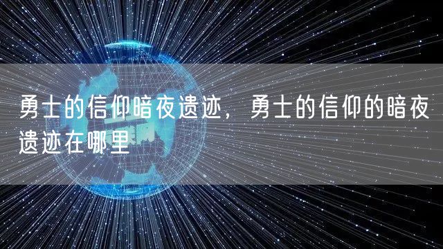 勇士的信仰暗夜遗迹，勇士的信仰的暗夜遗迹在哪里
