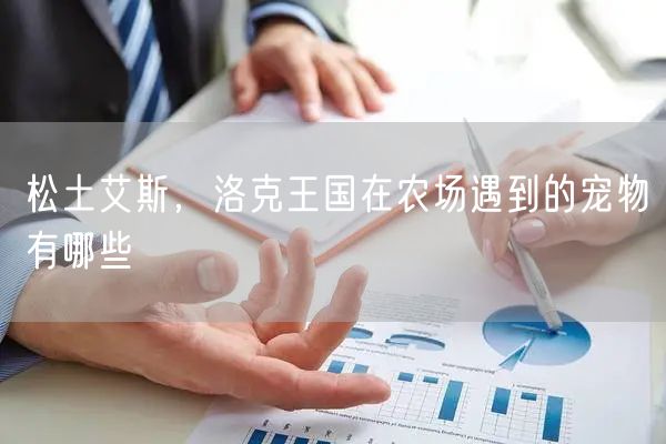 松土艾斯，洛克王国在农场遇到的宠物有哪些
