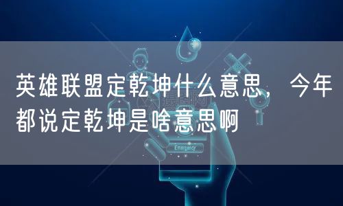 英雄联盟定乾坤什么意思，今年都说定乾坤是啥意思啊