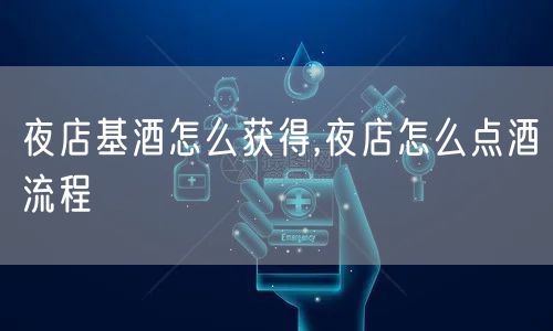夜店基酒怎么获得,夜店怎么点酒流程