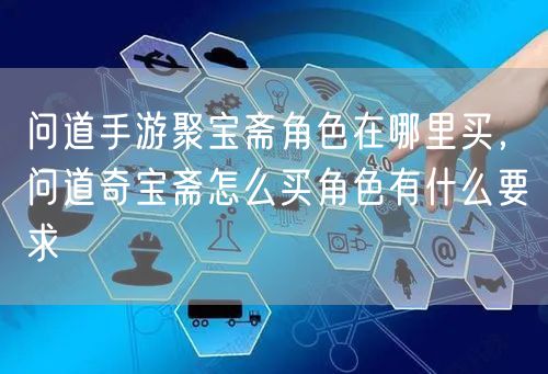 问道手游聚宝斋角色在哪里买，问道奇宝斋怎么买角色有什么要求