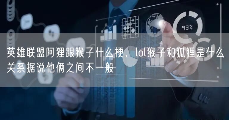 英雄联盟阿狸跟猴子什么梗，lol猴子和狐狸是什么关系据说他俩之间不一般