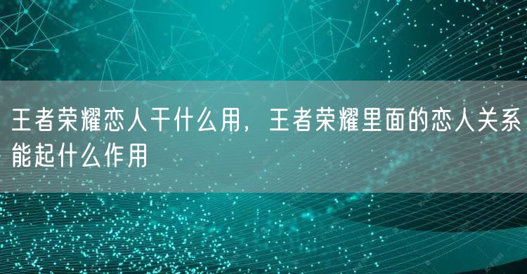 王者荣耀恋人干什么用，王者荣耀里面的恋人关系能起什么作用