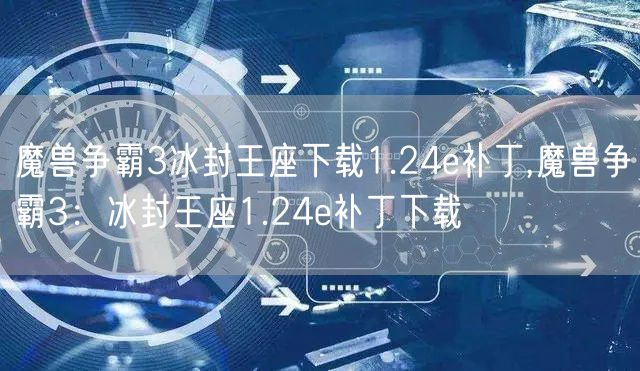 魔兽争霸3冰封王座下载1.24e补丁,魔兽争霸3：冰封王座1.24e补丁下载