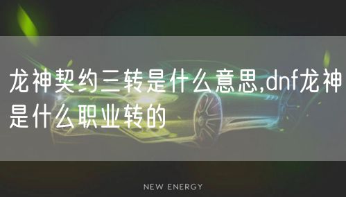 龙神契约三转是什么意思,dnf龙神是什么职业转的