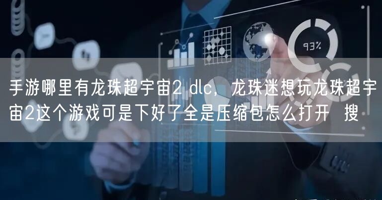 手游哪里有龙珠超宇宙2 dlc，龙珠迷想玩龙珠超宇宙2这个游戏可是下好了全是压缩包怎么打开  搜