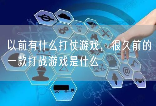 以前有什么打仗游戏，很久前的一款打战游戏是什么