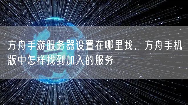 方舟手游服务器设置在哪里找,方舟手机版中怎样找到加入的服务