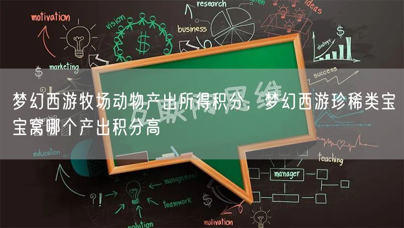 梦幻西游牧场动物产出所得积分，梦幻西游珍稀类宝宝窝哪个产出积分高