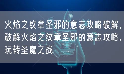 火焰之纹章圣邪的意志攻略破解,破解火焰之纹章圣邪的意志攻略,玩转圣魔之战