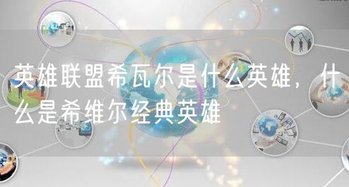 英雄联盟希瓦尔是什么英雄，什么是希维尔经典英雄