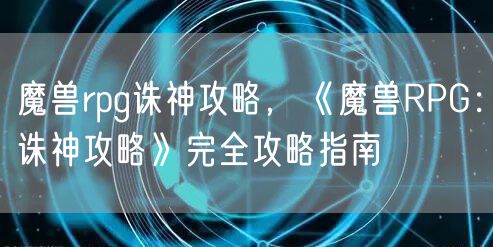 魔兽rpg诛神攻略，《魔兽RPG：诛神攻略》完全攻略指南