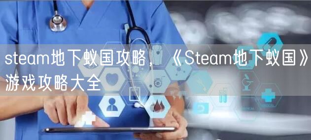 steam地下蚁国攻略,《Steam地下蚁国》游戏攻略大全