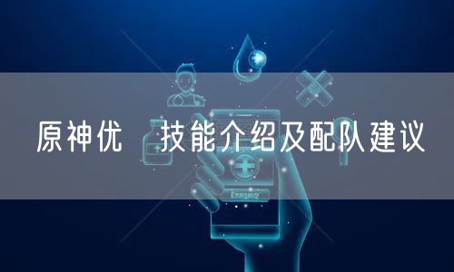 原神优菈技能介绍及配队建议