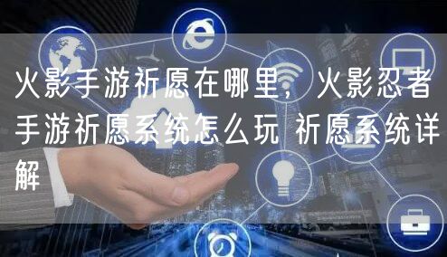 火影手游祈愿在哪里，火影忍者手游祈愿系统怎么玩 祈愿系统详解