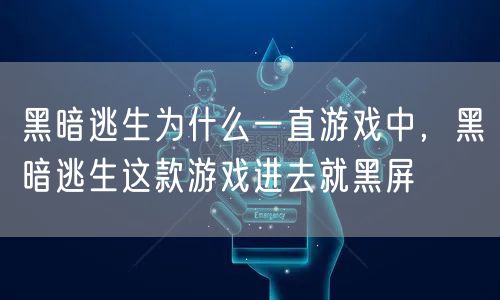 黑暗逃生为什么一直游戏中，黑暗逃生这款游戏进去就黑屏