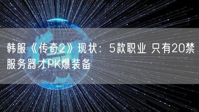 韩服《传奇2》现状:5款职业 只有20禁服务器才PK爆装备