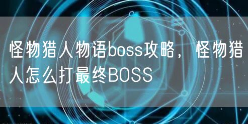 怪物猎人物语boss攻略,怪物猎人怎么打最终BOSS