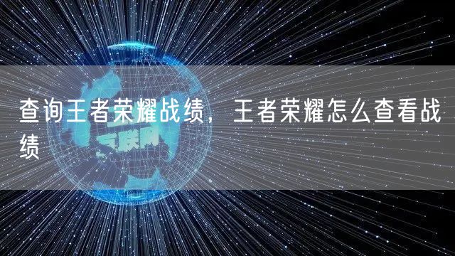 查询王者荣耀战绩,王者荣耀怎么查看战绩