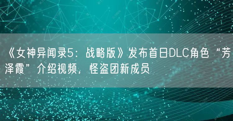 《女神异闻录5：战略版》发布首日DLC角色“芳泽霞”介绍视频，怪盗团新成员