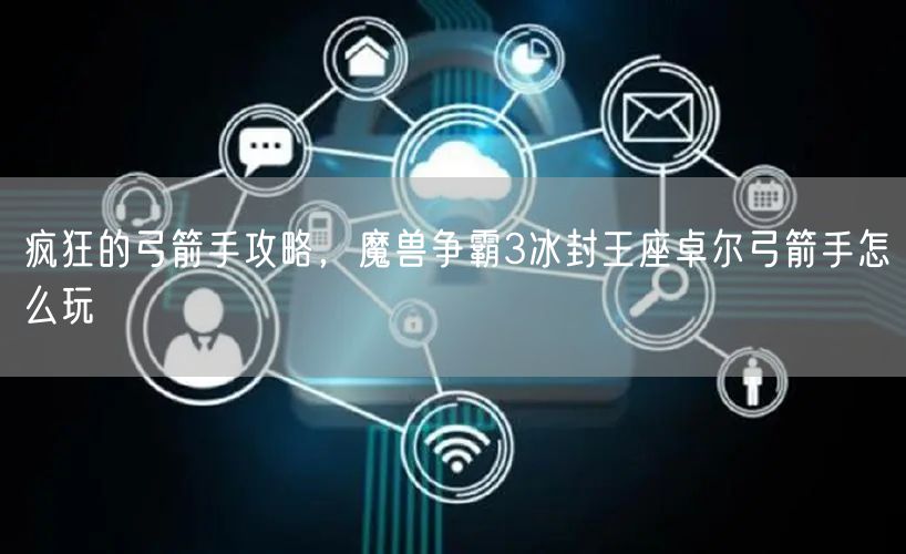 疯狂的弓箭手攻略,魔兽争霸3冰封王座卓尔弓箭手怎么玩