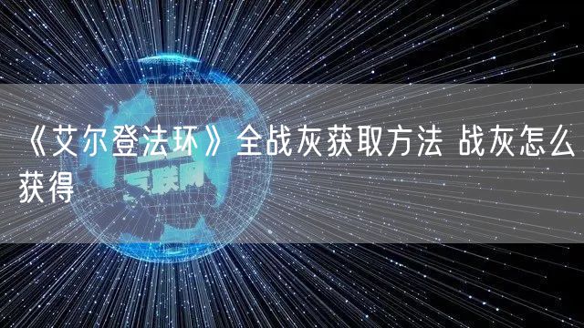 《艾尔登法环》全战灰获取方法 战灰怎么获得