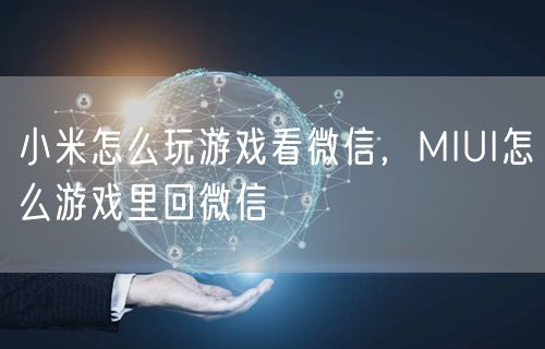 小米怎么玩游戏看微信,MIUI怎么游戏里回微信