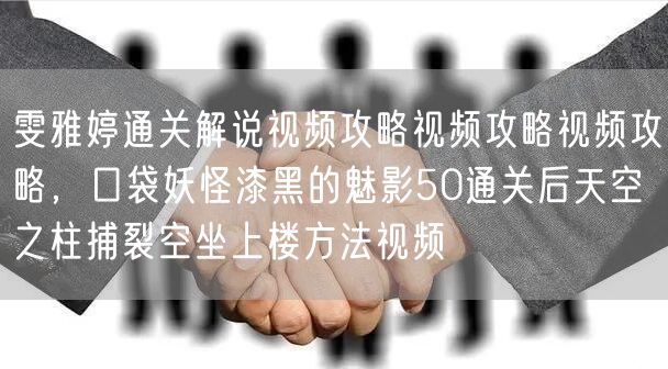 雯雅婷通关解说视频攻略视频攻略视频攻略，口袋妖怪漆黑的魅影50通关后天空之柱捕裂空坐上楼方法视频