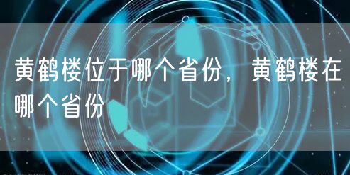 黄鹤楼位于哪个省份,黄鹤楼在哪个省份